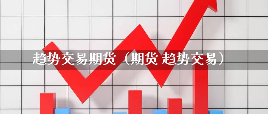 趋势交易期货（期货 趋势交易）_https://www.ymd3.com_国际德指开户_第1张