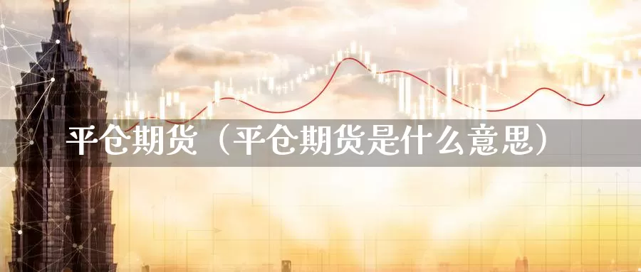 平仓期货（平仓期货是什么意思）_https://www.ymd3.com_德指期货直播_第1张