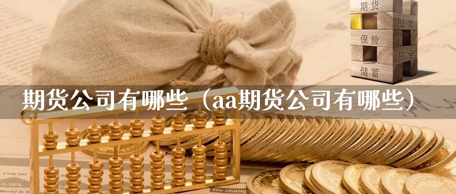 期货公司有哪些（aa期货公司有哪些）_https://www.ymd3.com_德指期货直播_第1张