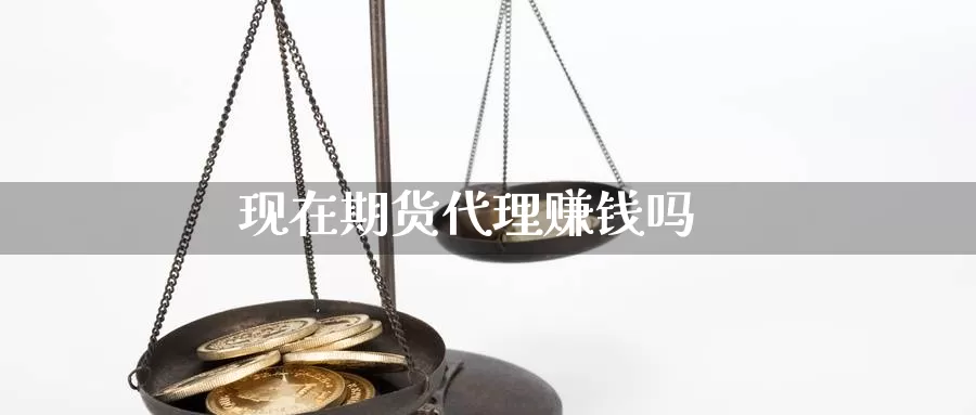 现在期货代理赚钱吗_https://www.ymd3.com_国际德指开户_第1张