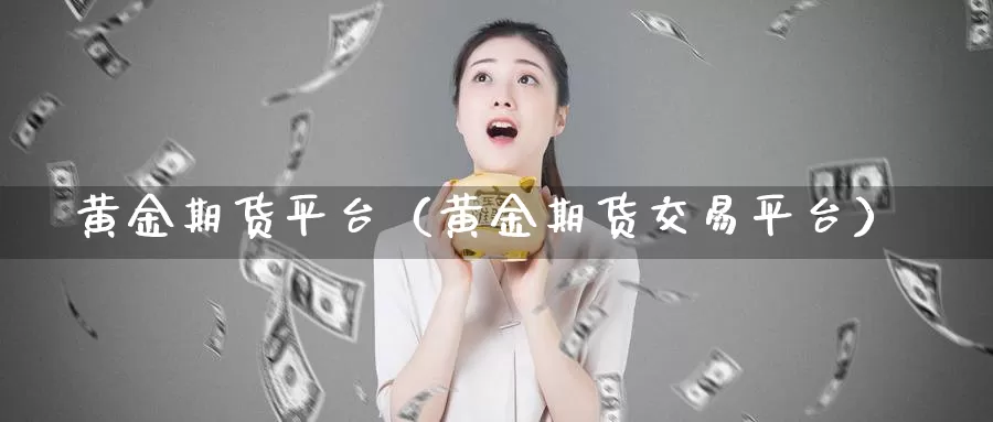 黄金期货平台（黄金期货交易平台）_https://www.ymd3.com_德指直播室喊单_第1张